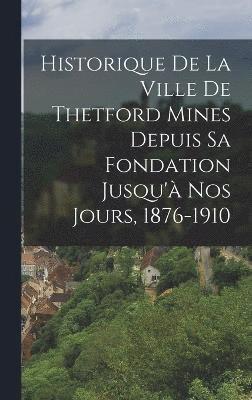bokomslag Historique De La Ville De Thetford Mines Depuis Sa Fondation Jusqu'à Nos Jours, 1876-1910
