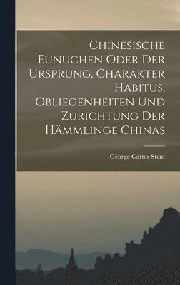 Chinesische Eunuchen oder Der Ursprung, Charakter Habitus, Obliegenheiten und Zurichtung der Hämmlinge Chinas