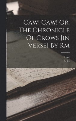 M, Caw - Caw! Caw! Or, The Chronicle Of Crows [in Verse] By Rm, Inbunden