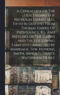 bokomslag A Genealogy Of The Descendants Of Nicholas Harris, M.d., Fifth In Descent From Thomas Harris Of Providence, R.i., And Sketches Of The Harris And The Following Families Connected By Marriage, Tew,