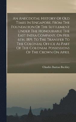 bokomslag An Anecdotal History Of Old Times In Singapore, From The Foundation Of The Settlement Under The Honourable The East India Company, On Feb. 6th, 1819, To The Transfer To The Colonial Office As Part Of