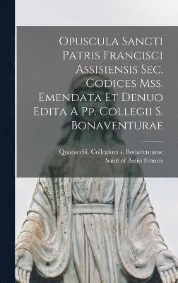 Opuscula Sancti Patris Francisci Assisiensis Sec. Codices Mss. Emendata Et Denuo Edita A Pp. Collegii S. Bonaventurae 1