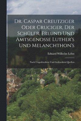 Eduard Wilhelm Löhn - Dr. Caspar Creutziger Oder Cruciger, Der Schüler, Freund Und Amtsgenosse Luther's Und Melanchthon's, Häftad