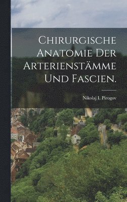 Chirurgische Anatomie der Arterienstmme und Fascien. 1