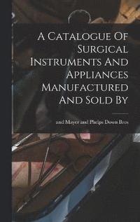 bokomslag A Catalogue Of Surgical Instruments And Appliances Manufactured And Sold By