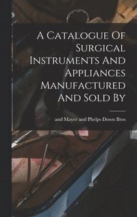 bokomslag Catalogue Of Surgical Instruments And Appliances Manufactured And Sold By