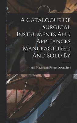 bokomslag Catalogue Of Surgical Instruments And Appliances Manufactured And Sold By