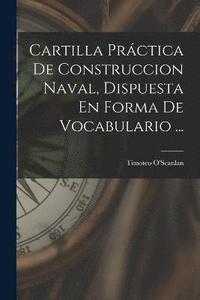 bokomslag Cartilla Prctica De Construccion Naval, Dispuesta En Forma De Vocabulario ...