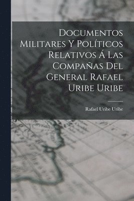 bokomslag Documentos Militares Y Polticos Relativos  Las Compaas Del General Rafael Uribe Uribe