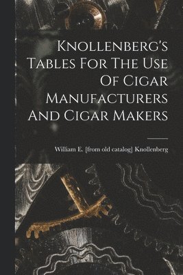 bokomslag Knollenberg's Tables For The Use Of Cigar Manufacturers And Cigar Makers