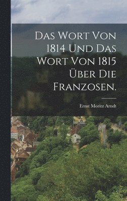 Ernst Moritz Arndt - Wort von 1814 und das Wort von 1815 über die Franzosen., Inbunden