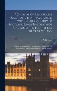 bokomslag A Diurnal Of Remarkable Occurents That Have Passed Within The Country Of Scotland Since The Death Of King James The Fourth Till The Year Mdlxxv