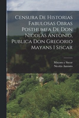 bokomslag Censura De Historias Fabulosas Obras Posthumea De Don Nicolas Antonio, Publica Don Gregorio Mayans I Siscar