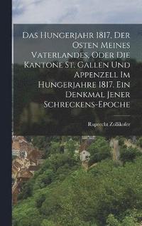 bokomslag Das Hungerjahr 1817, Der Osten meines Vaterlandes, oder die Kantone St. Gallen und Appenzell im Hungerjahre 1817. Ein Denkmal jener Schreckens-Epoche