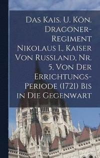bokomslag kais. u. kön. Dragoner-Regiment Nikolaus I., Kaiser von Russland, Nr. 5, Von der Errichtungs-Periode (1721) bis in die Gegenwart