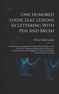 bokomslag One Hundred Loose Leaf Lessons In Lettering With Pen And Brush; Gordon System, Adapting The Familiar Music Staff As An Aid To Correct Alignment And Construction Of Letters, Introducing A Series Of