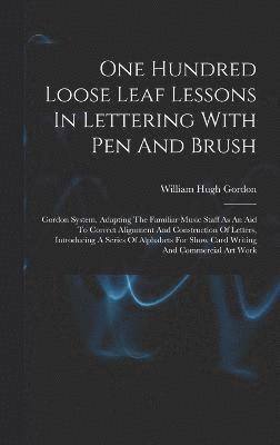 One Hundred Loose Leaf Lessons In Lettering With Pen And Brush; Gordon System, Adapting The Familiar Music Staff As An Aid To Correct Alignment And Construction Of Letters, Introducing A Series Of 1