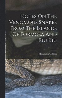 bokomslag Notes On The Venomous Snakes From The Islands Of Formosa And Riu Kiu