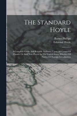 bokomslag Standard Hoyle; A Complete Guide And Reliable Authority Upon All Games Of Chance Or Skill Now Played In The United States Whether Of Native Or Foreign Introduction