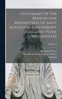 bokomslag Customary Of The Benedictine Monasteries Of Saint Augustine, Canterbury, And Saint Peter, Westminster; Volume 23