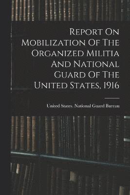 bokomslag Report On Mobilization Of The Organized Militia And National Guard Of The United States, 1916