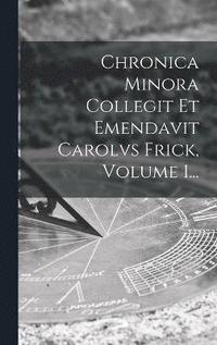 bokomslag Chronica Minora Collegit Et Emendavit Carolvs Frick, Volume 1...