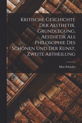 bokomslag Kritische Geschichte der Aesthetik. Grundlegung, Aesthetik als Philosophie des Schnen und der Kunst, Zweite Abtheilung