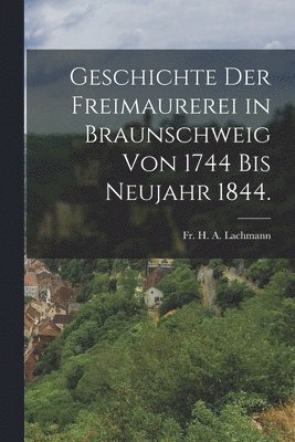 bokomslag Geschichte der Freimaurerei in Braunschweig von 1744 bis Neujahr 1844.
