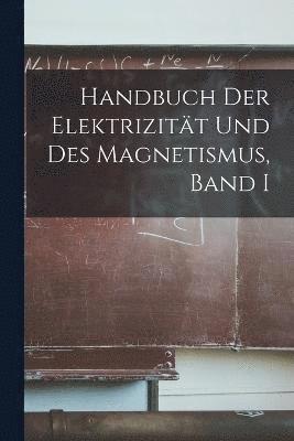 Handbuch der Elektrizitt und des Magnetismus, Band I 1