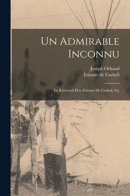 bokomslag Admirable Inconnu; Le Révérend Père Etienne De Carheil, S.j.