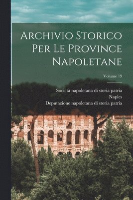 Naples, Deputazione Napoletana Di Storia Patria, Società Napoletana Di Storia Patria - Archivio Storico Per Le Province Napoletane; Volume 19, Häftad