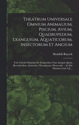 Theatrum Universale Omnium Animalium, Piscium, Avium, Quadrupedum, Exanguium, Aquaticorum, Insectorum Et Angium 1