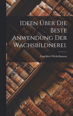bokomslag Ideen über die beste Anwendung der Wachsbildnerei.