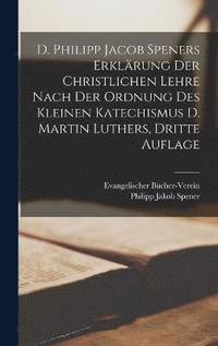 bokomslag D. Philipp Jacob Speners Erklrung Der Christlichen Lehre Nach Der Ordnung Des Kleinen Katechismus D. Martin Luthers, dritte Auflage