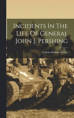 Incidents In The Life Of General John J. Pershing 1