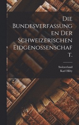 Die Bundesverfassungen der Schweizerischen Eidgenossenschaft. 1