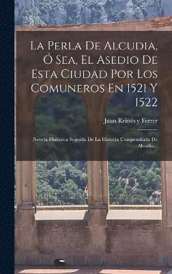 La Perla De Alcudia,  Sea, El Asedio De Esta Ciudad Por Los Comuneros En 1521 Y 1522 1