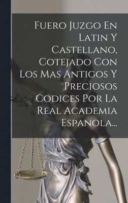 Fuero Juzgo En Latin Y Castellano, Cotejado Con Los Mas Antigos Y Preciosos Codices Por La Real Academia Espanola... 1