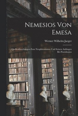 Nemesios Von Emesa; Quellenforschungen Zum Neuplatonismus Und Seinen Anfngen Bei Poseidonios 1