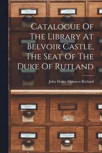 bokomslag Catalogue Of The Library At Belvoir Castle, The Seat Of The Duke Of Rutland