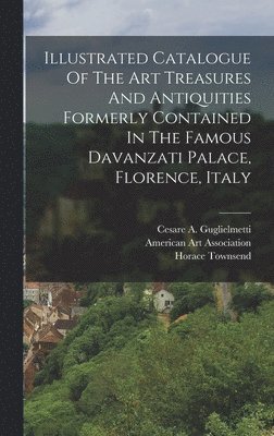 Illustrated Catalogue Of The Art Treasures And Antiquities Formerly Contained In The Famous Davanzati Palace, Florence, Italy 1