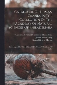 bokomslag Catalogue Of Human Crania, In The Collection Of The Academy Of Natural Sciences Of Philadelphia