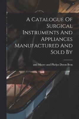 A Catalogue Of Surgical Instruments And Appliances Manufactured And Sold By 1