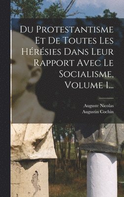 Auguste Nicolas, Augustin Cochin - Du Protestantisme Et De Toutes Les Hérésies Dans Leur Rapport Avec Le Socialisme, Volume 1..., Inbunden