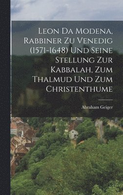 Leon Da Modena, Rabbiner zu Venedig (1571-1648) und seine Stellung zur Kabbalah, zum Thalmud und zum Christenthume 1