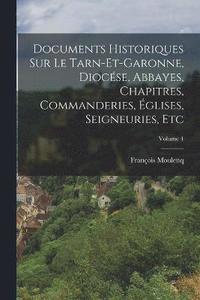 bokomslag Documents Historiques Sur Le Tarn-et-garonne, Diocse, Abbayes, Chapitres, Commanderies, glises, Seigneuries, Etc; Volume 4