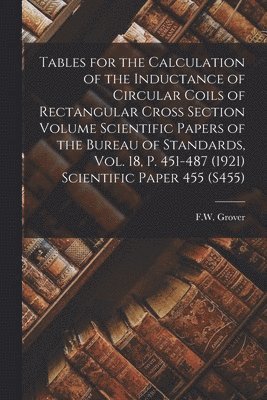 bokomslag Tables for the Calculation of the Inductance of Circular Coils of Rectangular Cross Section Volume Scientific Papers of the Bureau of Standards, Vol. 18, p. 451-487 (1921) Scientific Paper 455 (S455)