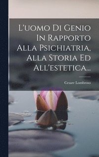 bokomslag L'uomo Di Genio In Rapporto Alla Psichiatria, Alla Storia Ed All'estetica...