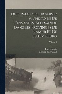 bokomslag Documents Pour Servir  L'histoire De L'invasion Allemande Dans Les Provinces De Namur Et De Luxembourg; Volume 3