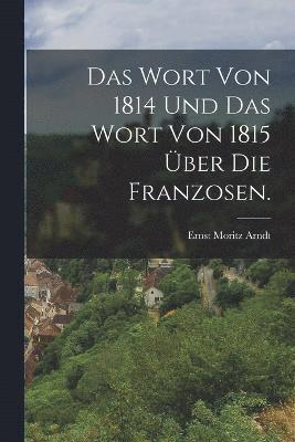 Ernst Moritz Arndt - Wort von 1814 und das Wort von 1815 über die Franzosen., Häftad